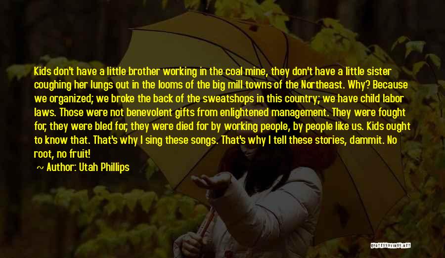 Utah Phillips Quotes: Kids Don't Have A Little Brother Working In The Coal Mine, They Don't Have A Little Sister Coughing Her Lungs