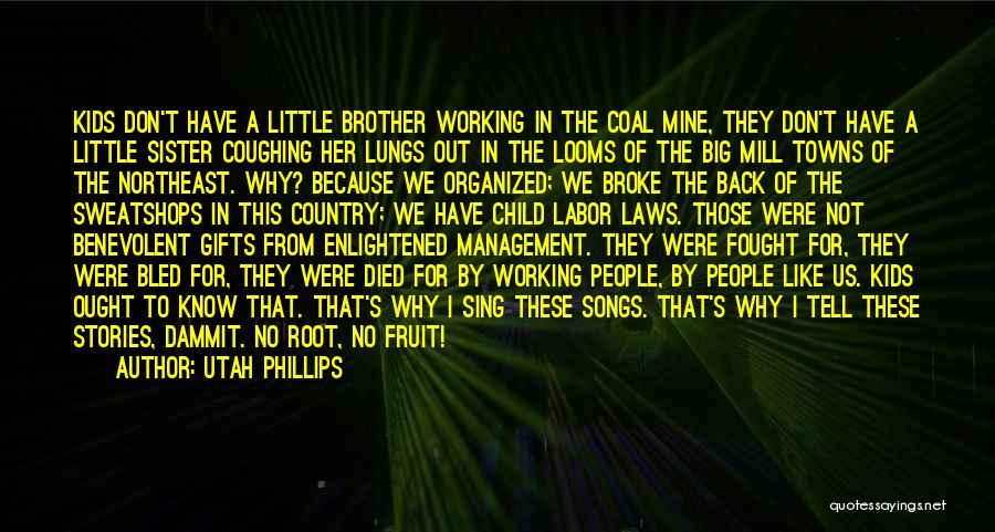 Utah Phillips Quotes: Kids Don't Have A Little Brother Working In The Coal Mine, They Don't Have A Little Sister Coughing Her Lungs