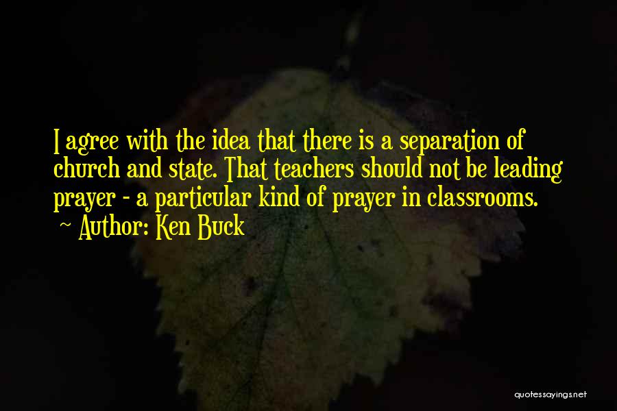 Ken Buck Quotes: I Agree With The Idea That There Is A Separation Of Church And State. That Teachers Should Not Be Leading