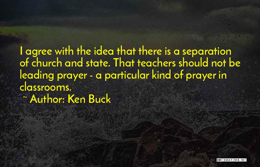 Ken Buck Quotes: I Agree With The Idea That There Is A Separation Of Church And State. That Teachers Should Not Be Leading