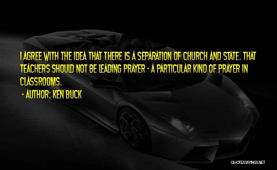 Ken Buck Quotes: I Agree With The Idea That There Is A Separation Of Church And State. That Teachers Should Not Be Leading