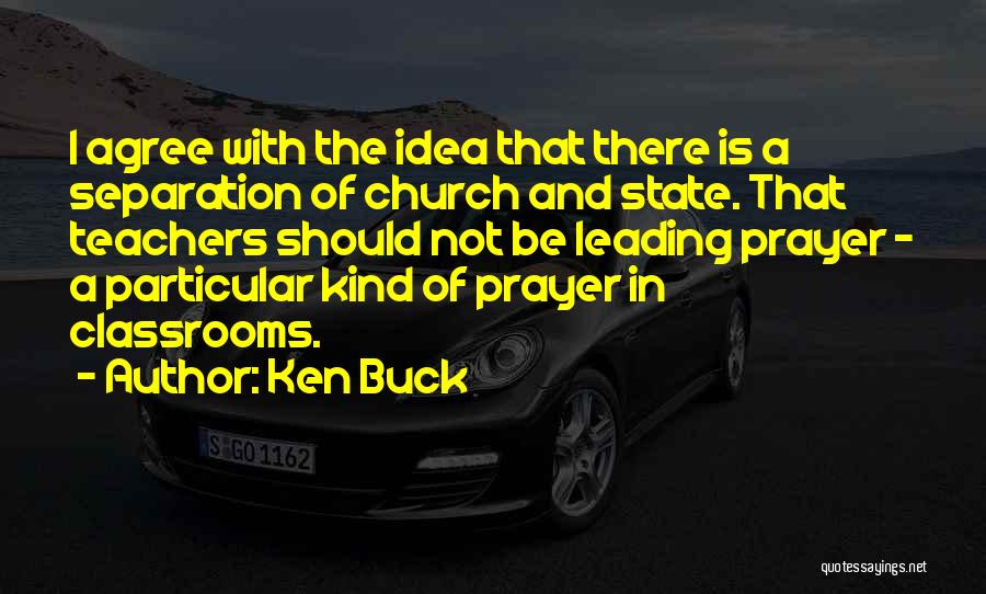 Ken Buck Quotes: I Agree With The Idea That There Is A Separation Of Church And State. That Teachers Should Not Be Leading