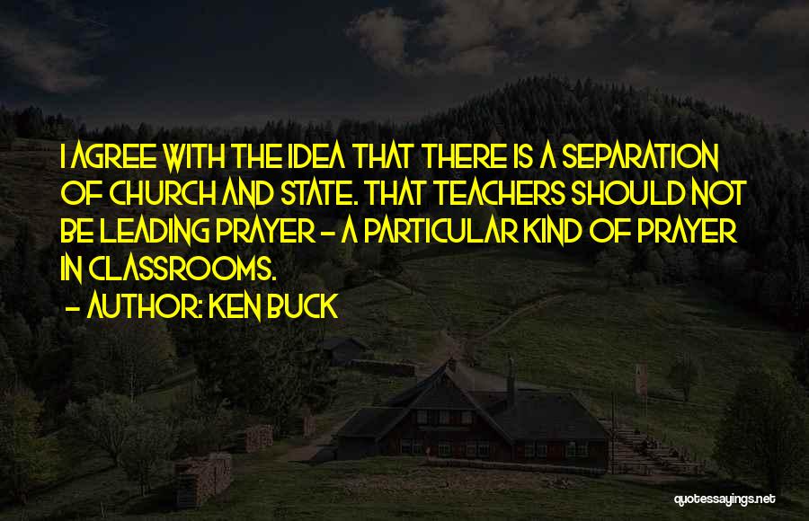 Ken Buck Quotes: I Agree With The Idea That There Is A Separation Of Church And State. That Teachers Should Not Be Leading
