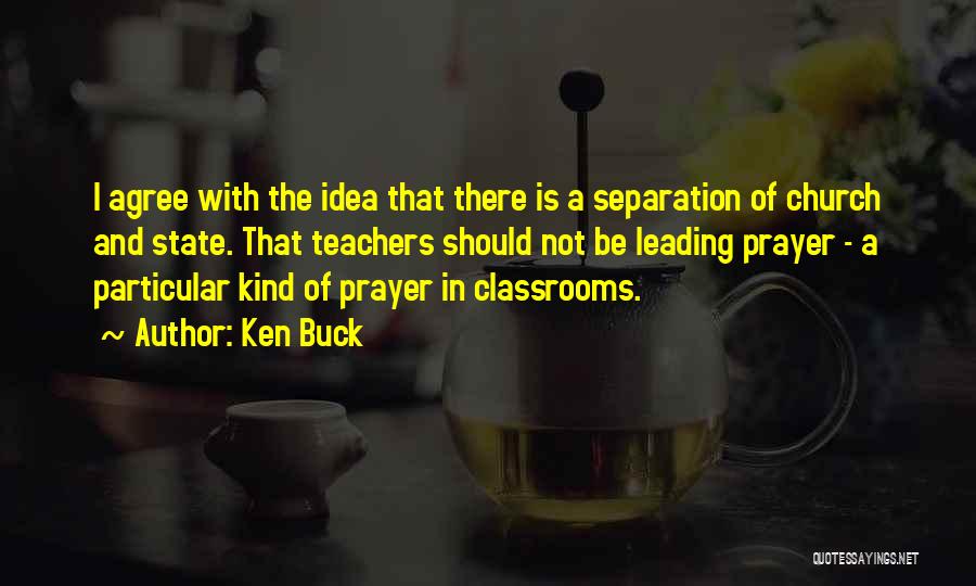 Ken Buck Quotes: I Agree With The Idea That There Is A Separation Of Church And State. That Teachers Should Not Be Leading