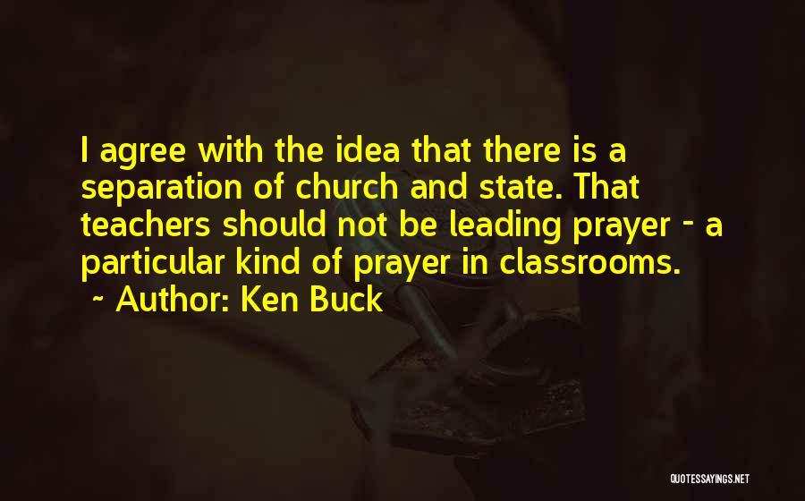 Ken Buck Quotes: I Agree With The Idea That There Is A Separation Of Church And State. That Teachers Should Not Be Leading