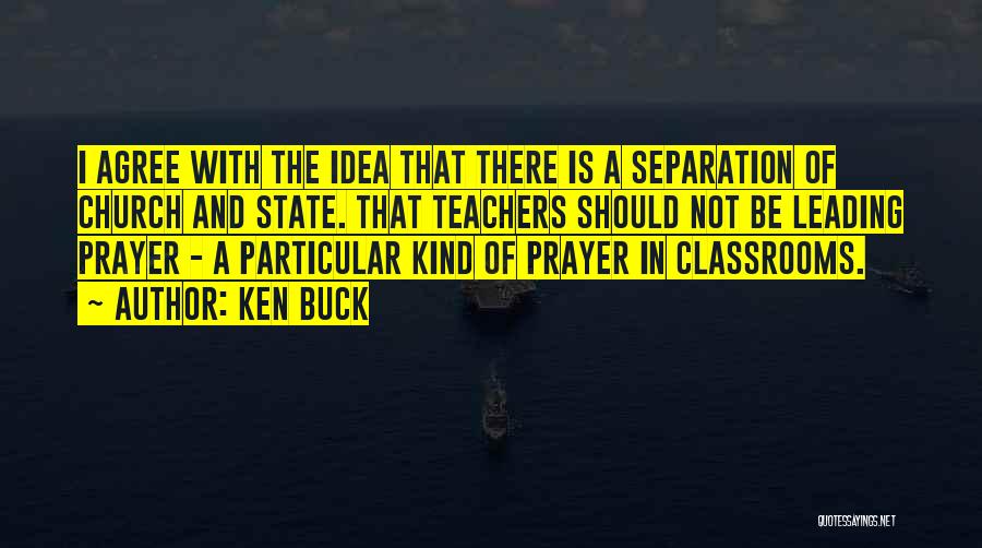 Ken Buck Quotes: I Agree With The Idea That There Is A Separation Of Church And State. That Teachers Should Not Be Leading