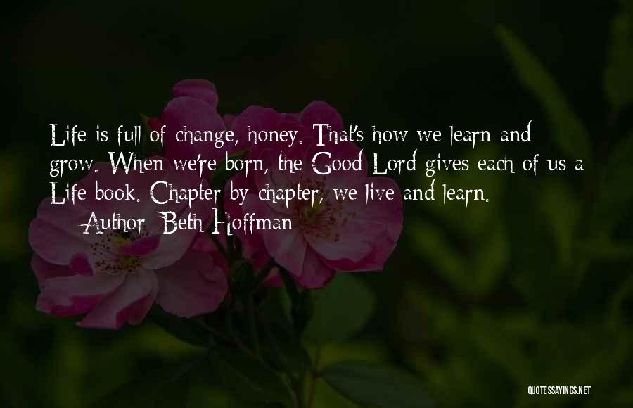 Beth Hoffman Quotes: Life Is Full Of Change, Honey. That's How We Learn And Grow. When We're Born, The Good Lord Gives Each