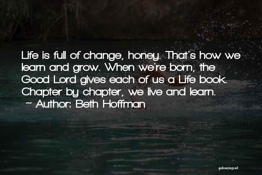 Beth Hoffman Quotes: Life Is Full Of Change, Honey. That's How We Learn And Grow. When We're Born, The Good Lord Gives Each