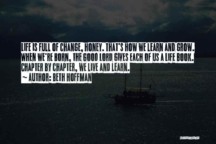 Beth Hoffman Quotes: Life Is Full Of Change, Honey. That's How We Learn And Grow. When We're Born, The Good Lord Gives Each