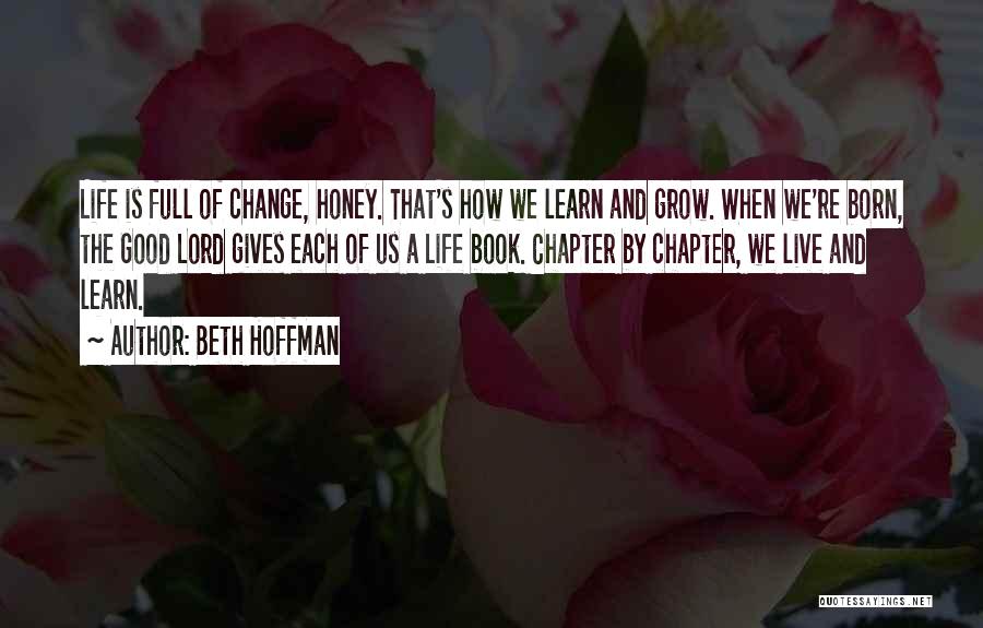 Beth Hoffman Quotes: Life Is Full Of Change, Honey. That's How We Learn And Grow. When We're Born, The Good Lord Gives Each