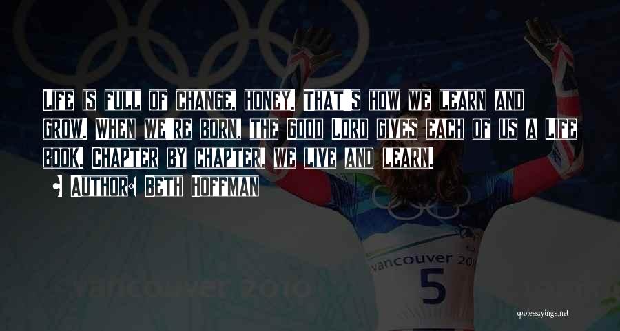 Beth Hoffman Quotes: Life Is Full Of Change, Honey. That's How We Learn And Grow. When We're Born, The Good Lord Gives Each