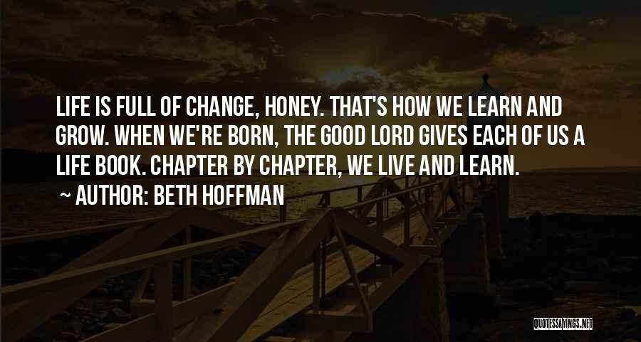 Beth Hoffman Quotes: Life Is Full Of Change, Honey. That's How We Learn And Grow. When We're Born, The Good Lord Gives Each