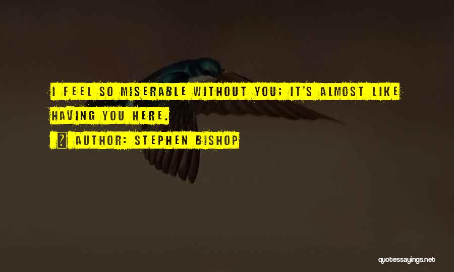 Stephen Bishop Quotes: I Feel So Miserable Without You; It's Almost Like Having You Here.