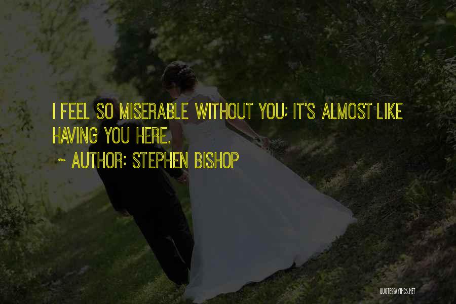 Stephen Bishop Quotes: I Feel So Miserable Without You; It's Almost Like Having You Here.