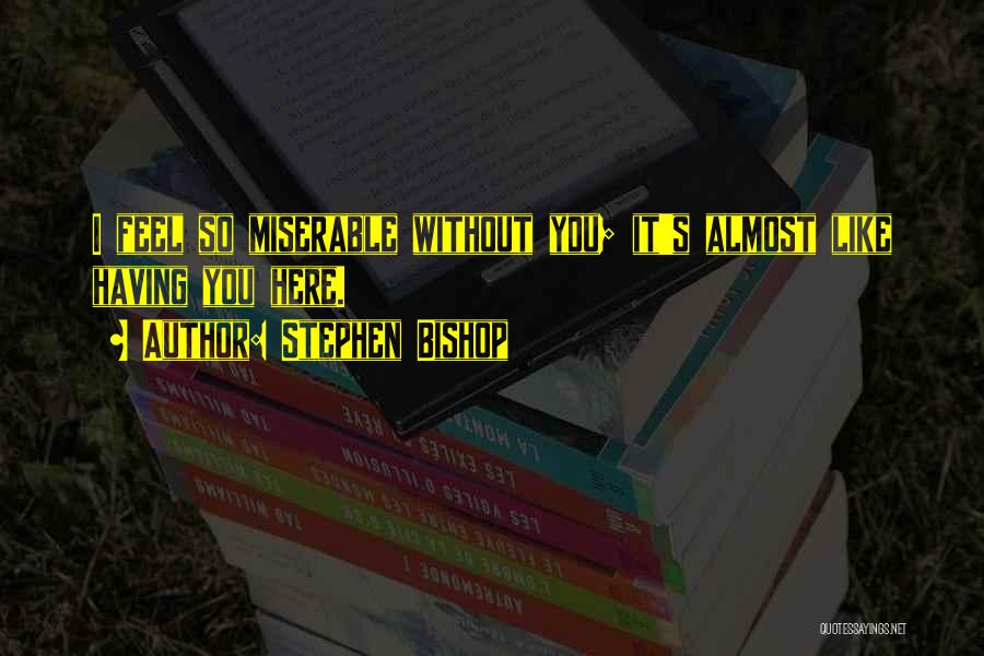 Stephen Bishop Quotes: I Feel So Miserable Without You; It's Almost Like Having You Here.