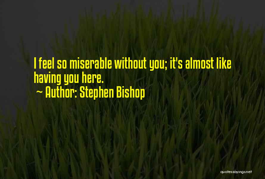 Stephen Bishop Quotes: I Feel So Miserable Without You; It's Almost Like Having You Here.