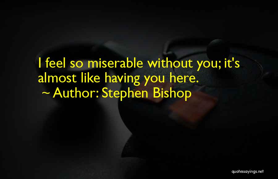 Stephen Bishop Quotes: I Feel So Miserable Without You; It's Almost Like Having You Here.