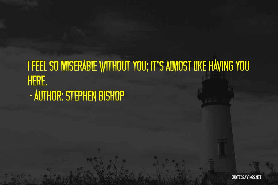 Stephen Bishop Quotes: I Feel So Miserable Without You; It's Almost Like Having You Here.