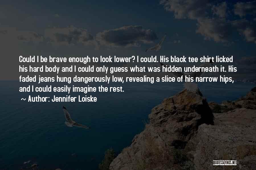 Jennifer Loiske Quotes: Could I Be Brave Enough To Look Lower? I Could. His Black Tee Shirt Licked His Hard Body And I