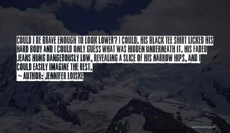 Jennifer Loiske Quotes: Could I Be Brave Enough To Look Lower? I Could. His Black Tee Shirt Licked His Hard Body And I