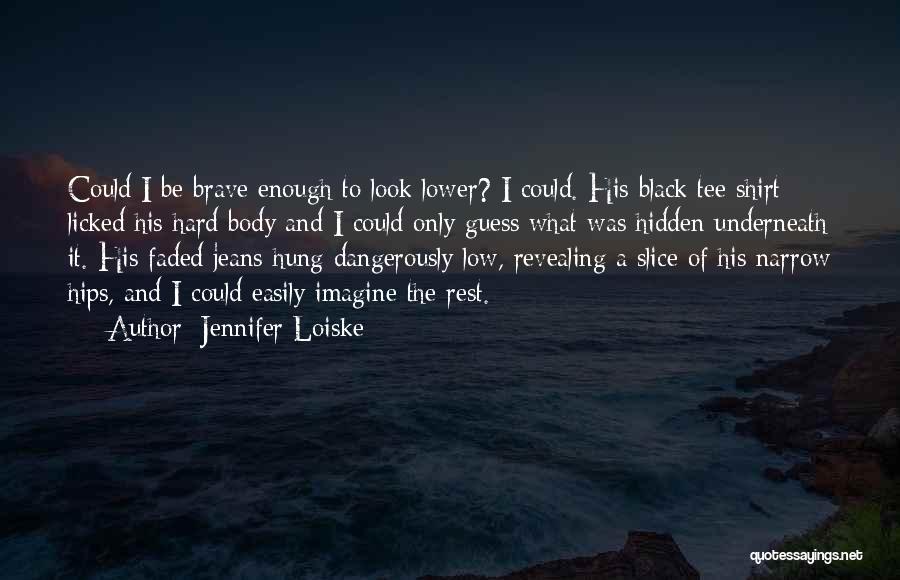 Jennifer Loiske Quotes: Could I Be Brave Enough To Look Lower? I Could. His Black Tee Shirt Licked His Hard Body And I