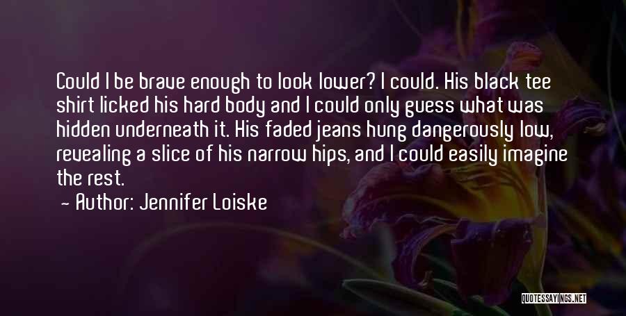 Jennifer Loiske Quotes: Could I Be Brave Enough To Look Lower? I Could. His Black Tee Shirt Licked His Hard Body And I