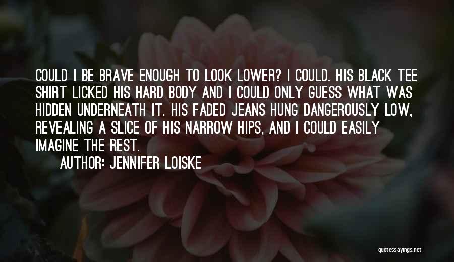 Jennifer Loiske Quotes: Could I Be Brave Enough To Look Lower? I Could. His Black Tee Shirt Licked His Hard Body And I