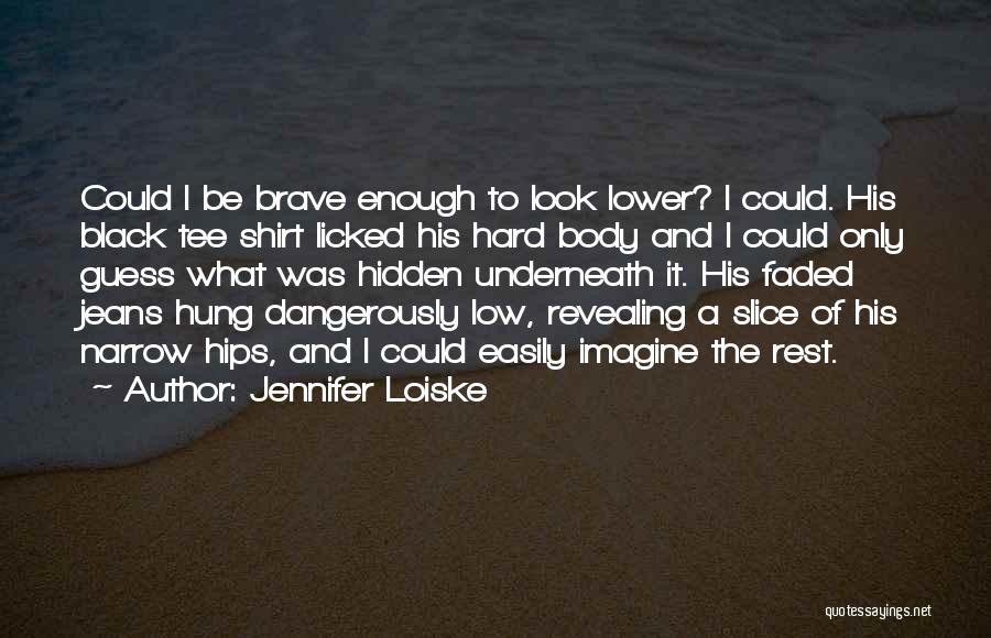 Jennifer Loiske Quotes: Could I Be Brave Enough To Look Lower? I Could. His Black Tee Shirt Licked His Hard Body And I