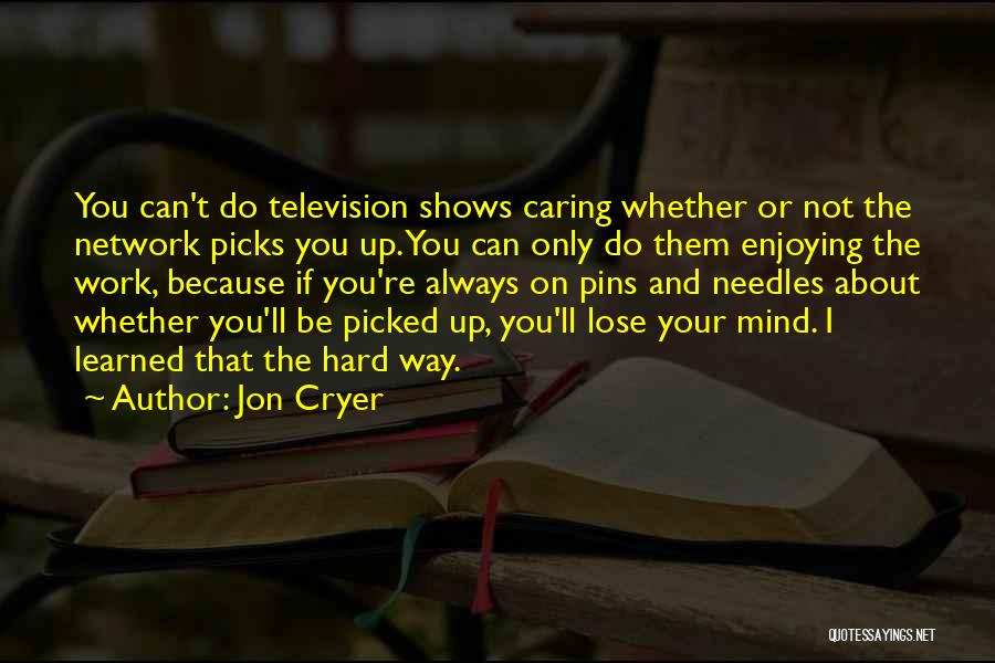 Jon Cryer Quotes: You Can't Do Television Shows Caring Whether Or Not The Network Picks You Up. You Can Only Do Them Enjoying