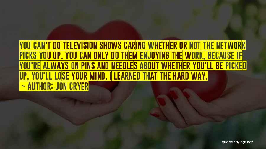 Jon Cryer Quotes: You Can't Do Television Shows Caring Whether Or Not The Network Picks You Up. You Can Only Do Them Enjoying