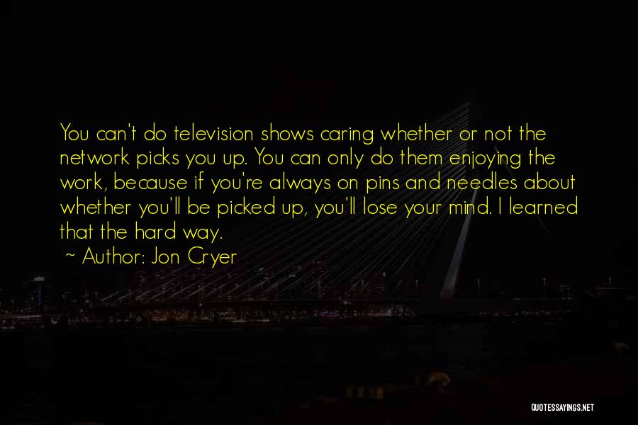 Jon Cryer Quotes: You Can't Do Television Shows Caring Whether Or Not The Network Picks You Up. You Can Only Do Them Enjoying