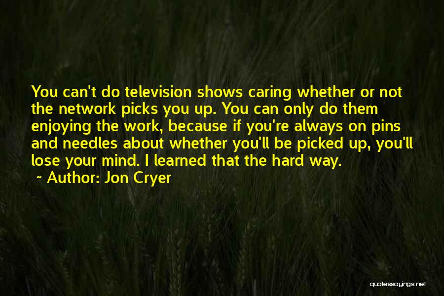 Jon Cryer Quotes: You Can't Do Television Shows Caring Whether Or Not The Network Picks You Up. You Can Only Do Them Enjoying