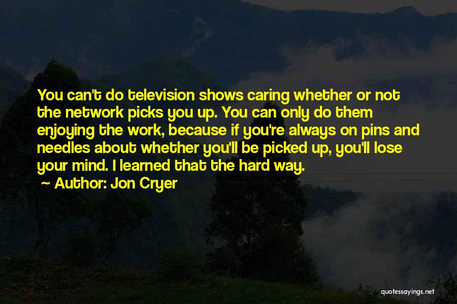 Jon Cryer Quotes: You Can't Do Television Shows Caring Whether Or Not The Network Picks You Up. You Can Only Do Them Enjoying