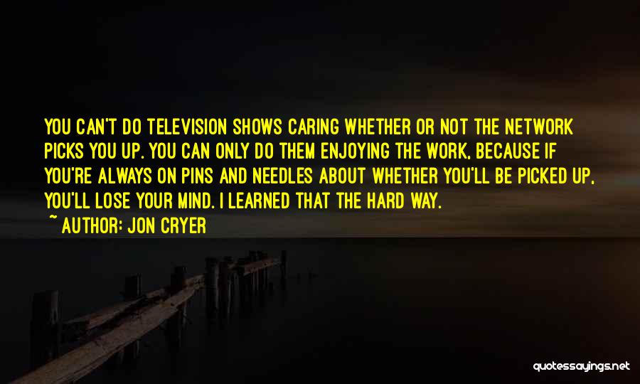 Jon Cryer Quotes: You Can't Do Television Shows Caring Whether Or Not The Network Picks You Up. You Can Only Do Them Enjoying