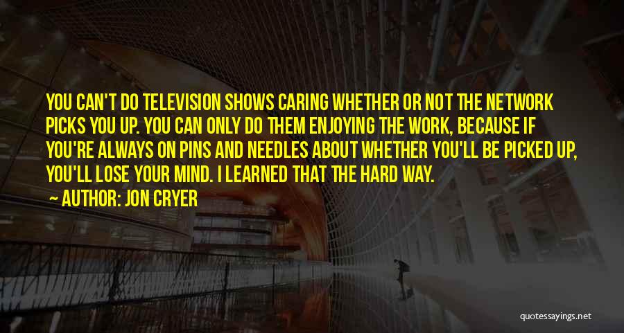 Jon Cryer Quotes: You Can't Do Television Shows Caring Whether Or Not The Network Picks You Up. You Can Only Do Them Enjoying