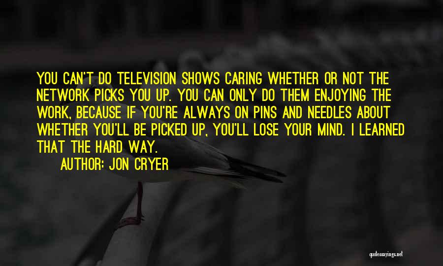 Jon Cryer Quotes: You Can't Do Television Shows Caring Whether Or Not The Network Picks You Up. You Can Only Do Them Enjoying