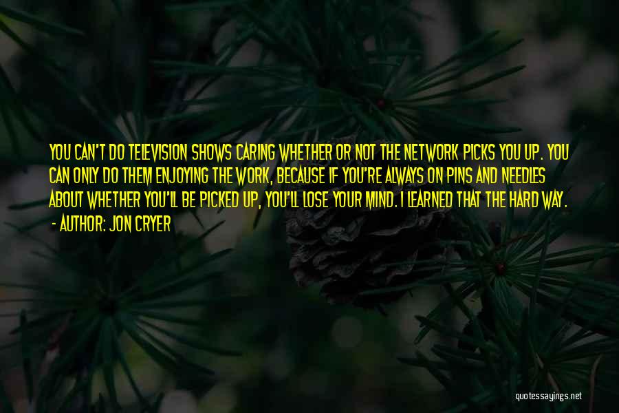 Jon Cryer Quotes: You Can't Do Television Shows Caring Whether Or Not The Network Picks You Up. You Can Only Do Them Enjoying