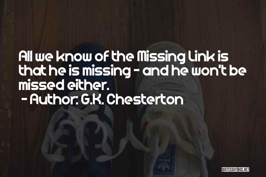 G.K. Chesterton Quotes: All We Know Of The Missing Link Is That He Is Missing - And He Won't Be Missed Either.