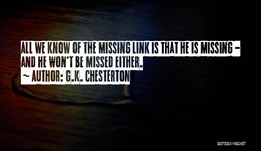 G.K. Chesterton Quotes: All We Know Of The Missing Link Is That He Is Missing - And He Won't Be Missed Either.