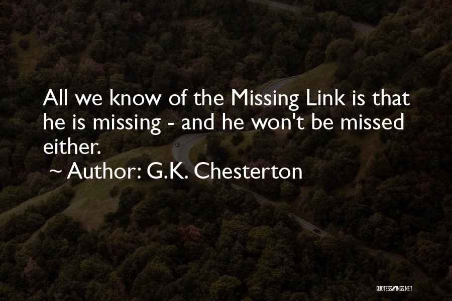 G.K. Chesterton Quotes: All We Know Of The Missing Link Is That He Is Missing - And He Won't Be Missed Either.