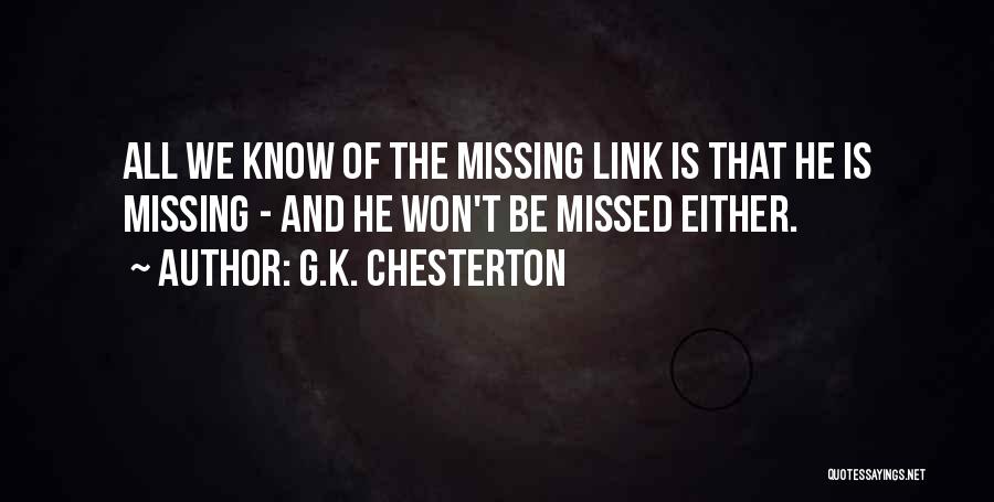 G.K. Chesterton Quotes: All We Know Of The Missing Link Is That He Is Missing - And He Won't Be Missed Either.