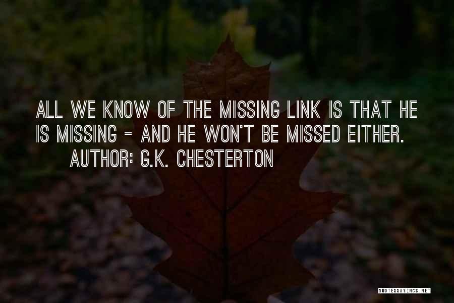 G.K. Chesterton Quotes: All We Know Of The Missing Link Is That He Is Missing - And He Won't Be Missed Either.