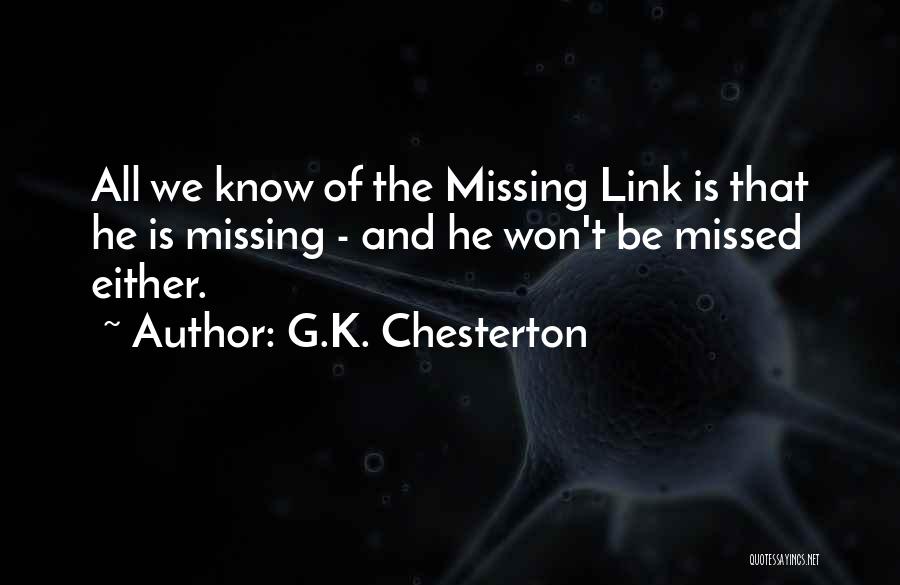 G.K. Chesterton Quotes: All We Know Of The Missing Link Is That He Is Missing - And He Won't Be Missed Either.