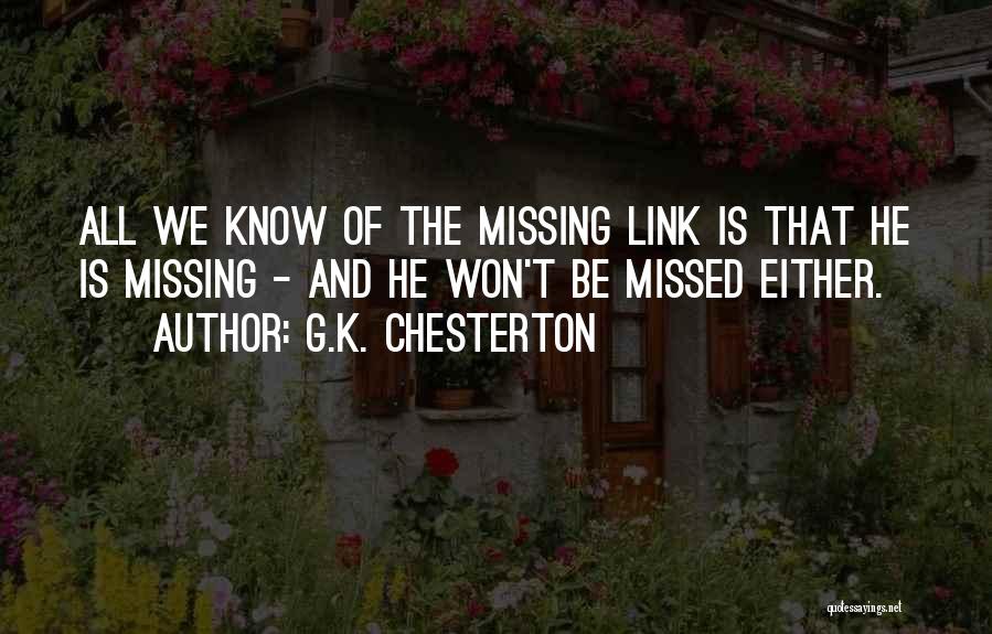 G.K. Chesterton Quotes: All We Know Of The Missing Link Is That He Is Missing - And He Won't Be Missed Either.