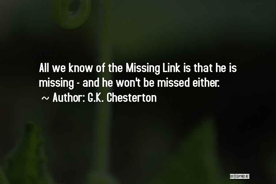 G.K. Chesterton Quotes: All We Know Of The Missing Link Is That He Is Missing - And He Won't Be Missed Either.