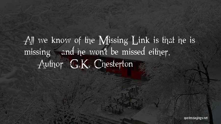 G.K. Chesterton Quotes: All We Know Of The Missing Link Is That He Is Missing - And He Won't Be Missed Either.