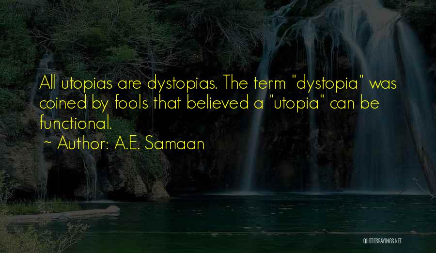 A.E. Samaan Quotes: All Utopias Are Dystopias. The Term Dystopia Was Coined By Fools That Believed A Utopia Can Be Functional.