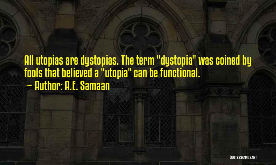A.E. Samaan Quotes: All Utopias Are Dystopias. The Term Dystopia Was Coined By Fools That Believed A Utopia Can Be Functional.