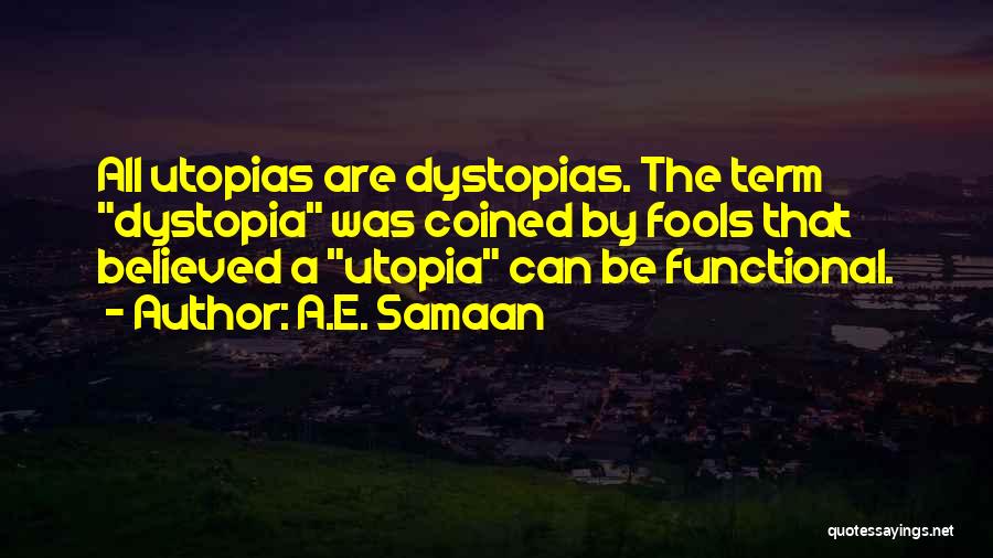 A.E. Samaan Quotes: All Utopias Are Dystopias. The Term Dystopia Was Coined By Fools That Believed A Utopia Can Be Functional.