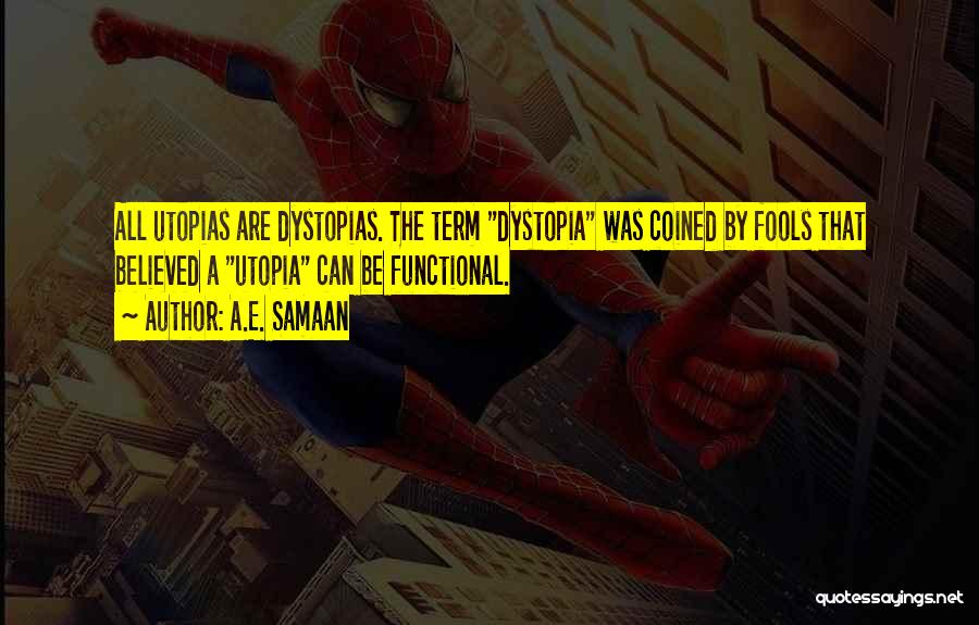 A.E. Samaan Quotes: All Utopias Are Dystopias. The Term Dystopia Was Coined By Fools That Believed A Utopia Can Be Functional.